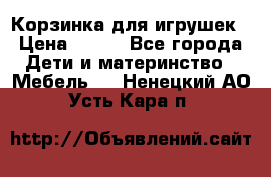 Корзинка для игрушек › Цена ­ 300 - Все города Дети и материнство » Мебель   . Ненецкий АО,Усть-Кара п.